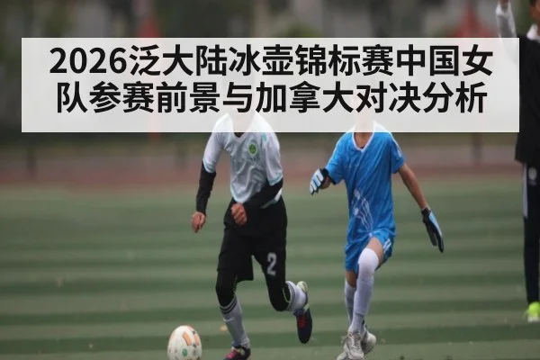 2026泛大陆冰壶锦标赛中国女队参赛前景与加拿大对决分析 - kaiyun