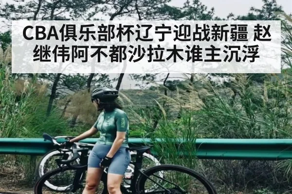 CBA俱乐部杯辽宁迎战新疆 赵继伟阿不都沙拉木谁主沉浮 - kaiyun