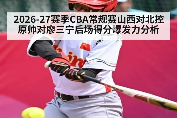 2026-27赛季CBA常规赛山西对北控原帅对廖三宁后场得分爆发力分析 - kaiyun